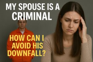 Read more about the article My Spouse is a Criminal, How Can I Avoid His Downfall?